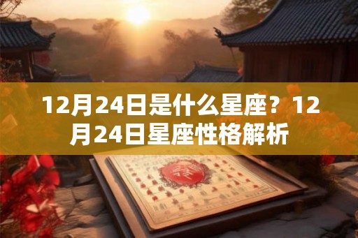 12月24日是什么星座？12月24日星座性格解析