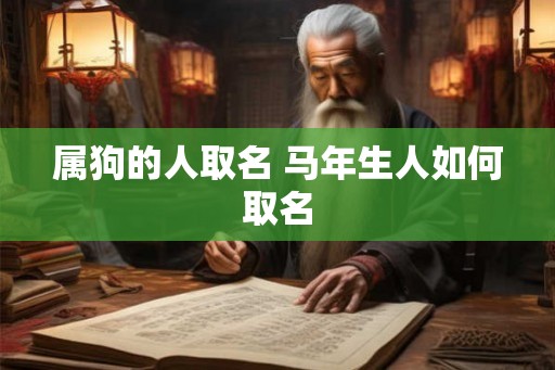 属狗的人取名 马年生人如何取名 属狗的人取名 马年生人如何取名