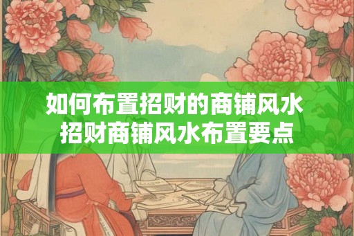 如何布置招财的商铺风水 招财商铺风水布置要点