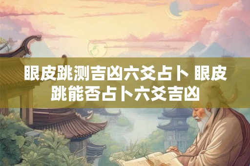 眼皮跳测吉凶六爻占卜 眼皮跳能否占卜六爻吉凶 眼皮跳测吉凶六爻占卜 眼皮跳能否占卜六爻吉凶