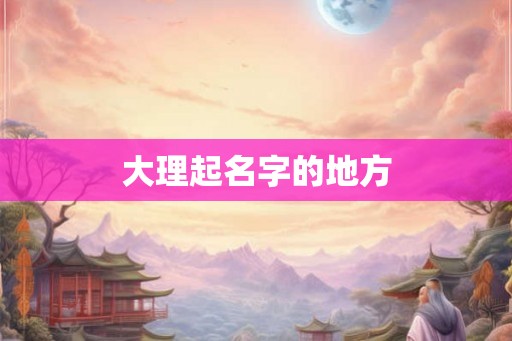 大理起名字的地方
