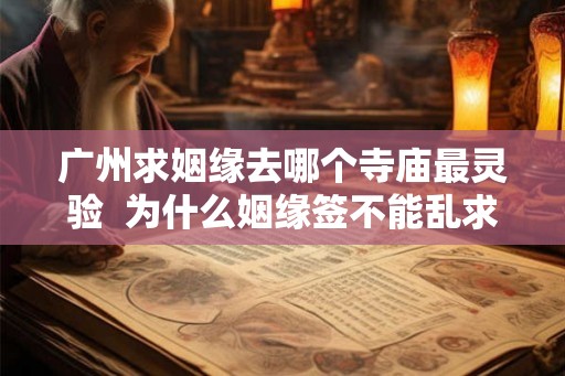 广州求姻缘去哪个寺庙最灵验  为什么姻缘签不能乱求