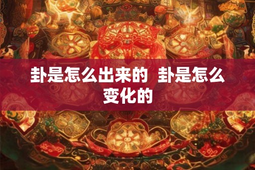 卦是怎么出来的  卦是怎么变化的