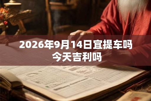 2026年9月14日宜提车吗 今天吉利吗