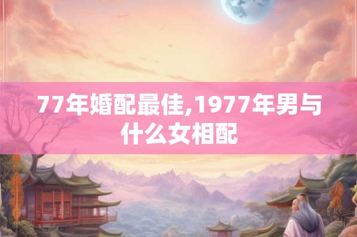 77年婚配最佳,1977年男与什么女相配