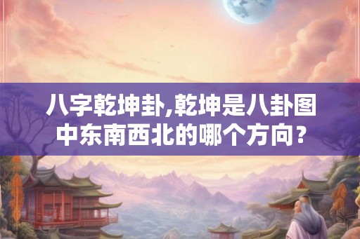八字乾坤卦,乾坤是八卦图中东南西北的哪个方向？