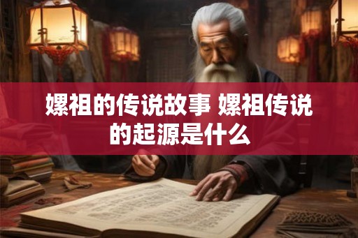 嫘祖的传说故事 嫘祖传说的起源是什么 嫘祖的传说故事 嫘祖传说的起源是什么