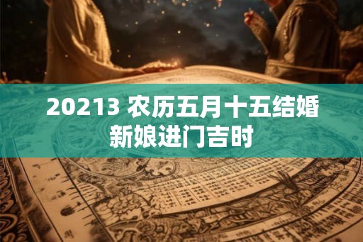 20213 农历五月十五结婚新娘进门吉时