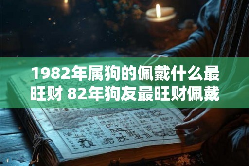 1982年属狗的佩戴什么最旺财 82年狗友最旺财佩戴啥