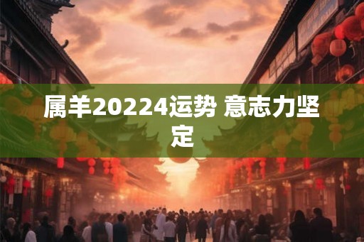 属羊20224运势 意志力坚定