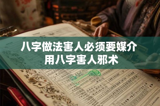 八字做法害人必须要媒介 用八字害人邪术 八字做法害人必须要媒介 用八字害人邪术