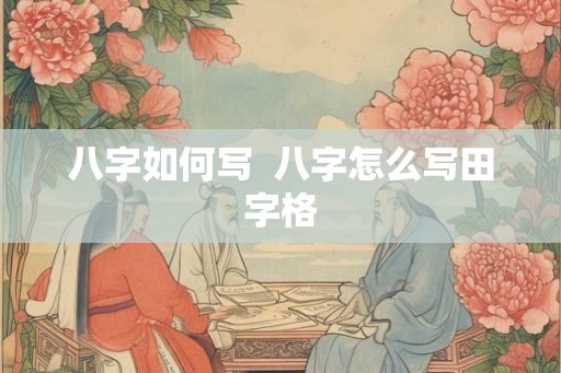 八字如何写 八字怎么写田字格 八字如何写 八字怎么写田字格