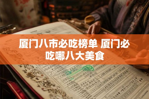 厦门八市必吃榜单 厦门必吃哪八大美食