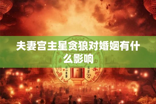 夫妻宫主星贪狼对婚姻有什么影响