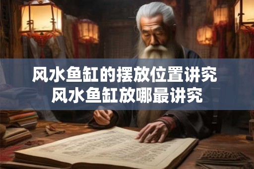 风水鱼缸的摆放位置讲究 风水鱼缸放哪最讲究