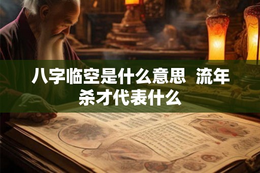 八字临空是什么意思 流年杀才代表什么 八字临空是什么意思 流年杀才代表什么