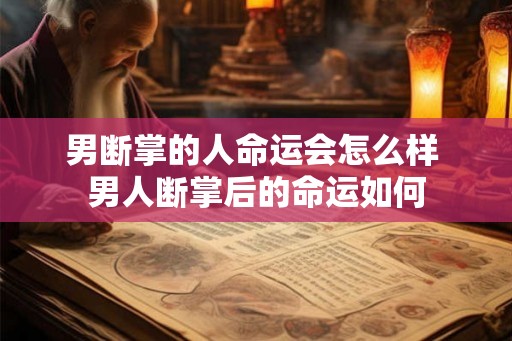 男断掌的人命运会怎么样 男人断掌后的命运如何
