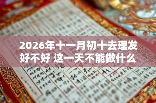 2026年十一月初十去理发好不好 这一天不能做什么