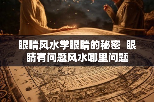 眼睛风水学眼睛的秘密  眼睛有问题风水哪里问题