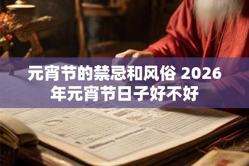 元宵节的禁忌和风俗 2026年元宵节日子好不好
