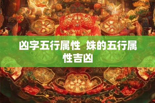 凶字五行属性 姝的五行属性吉凶 凶字五行属性 姝的五行属性吉凶