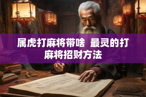 属虎打麻将带啥 最灵的打麻将招财方法 属虎打麻将带啥 最灵的打麻将招财方法