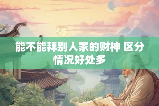 能不能拜别人家的财神 区分情况好处多