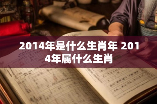 2014年是什么生肖年 2014年属什么生肖