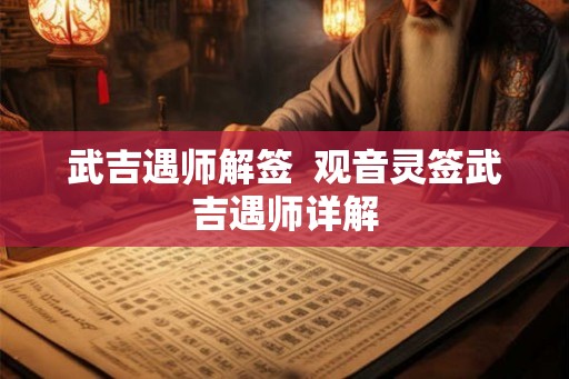 武吉遇师解签  观音灵签武吉遇师详解