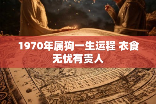 1970年属狗一生运程 衣食无忧有贵人