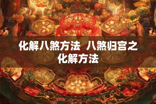 化解八煞方法  八煞归宫之化解方法