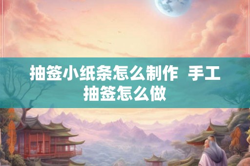 抽签小纸条怎么制作  手工抽签怎么做