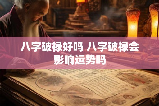 八字破禄好吗 八字破禄会影响运势吗
