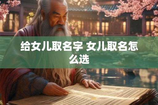给女儿取名字 女儿取名怎么选 给女儿取名字 女儿取名怎么选