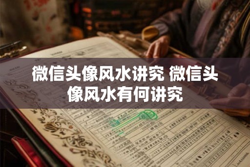 微信头像风水讲究 微信头像风水有何讲究