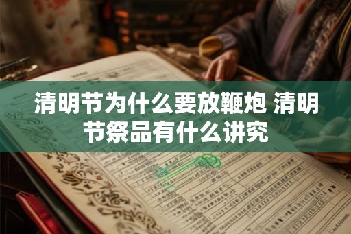 清明节为什么要放鞭炮 清明节祭品有什么讲究
