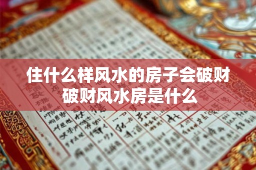 住什么样风水的房子会破财 破财风水房是什么