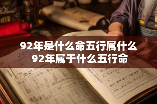92年是什么命五行属什么 92年属于什么五行命 92年是什么命五行属什么 92年属于什么五行命