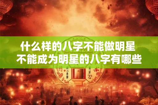 什么样的八字不能做明星 不能成为明星的八字有哪些