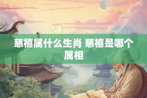 慈禧属什么生肖 慈禧是哪个属相