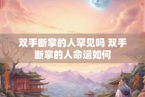 双手断掌的人罕见吗 双手断掌的人命运如何