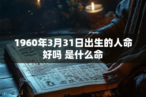 1960年3月31日出生的人命好吗 是什么命