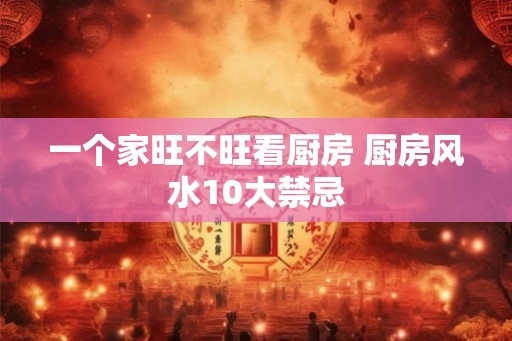 一个家旺不旺看厨房 厨房风水10大禁忌