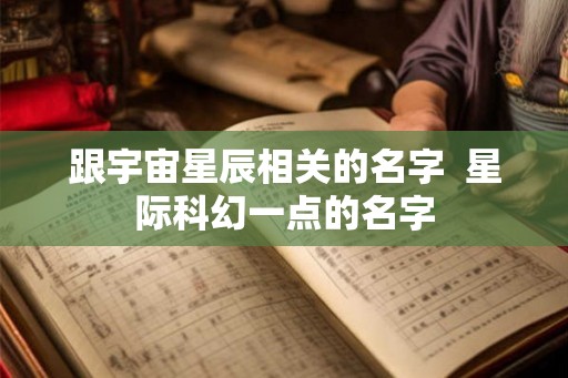 跟宇宙星辰相关的名字  星际科幻一点的名字