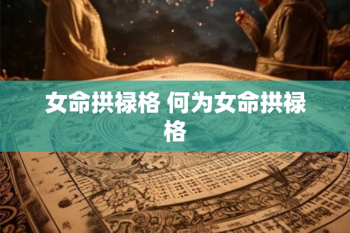 女命拱禄格 何为女命拱禄格