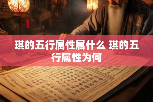 琪的五行属性属什么 琪的五行属性为何 琪的五行属性属什么 琪的五行属性为何