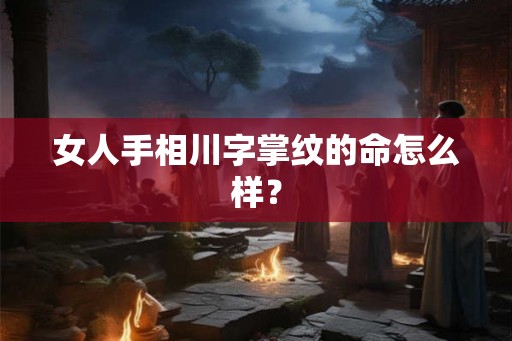 女人手相川字掌纹的命怎么样？