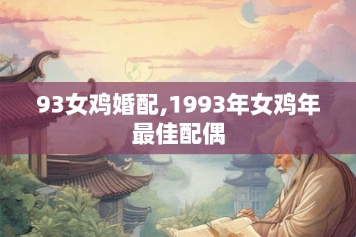 93女鸡婚配,1993年女鸡年最佳配偶