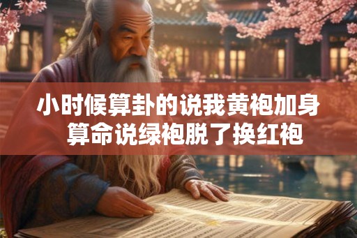 小时候算卦的说我黄袍加身  算命说绿袍脱了换红袍