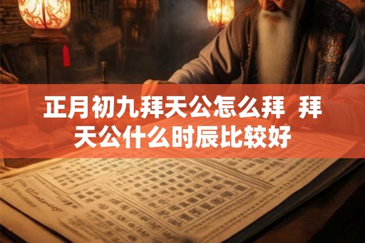 正月初九拜天公怎么拜  拜天公什么时辰比较好